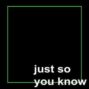 Just So You Know