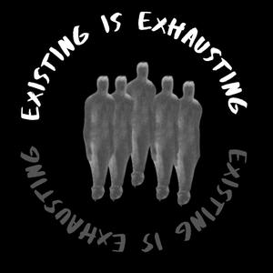 Existing is Exhausting (Explicit)