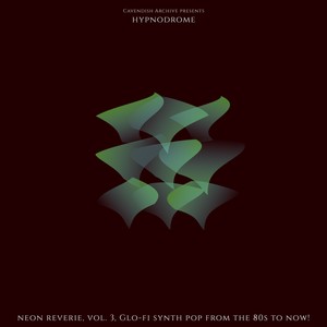 Cavendish Archive presents Hypnodrome: Neon Reverie, Vol. 3 - Glo-Fi synth pop from the 80s to now!