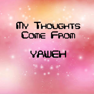 My Thoughts Come From Yaweh