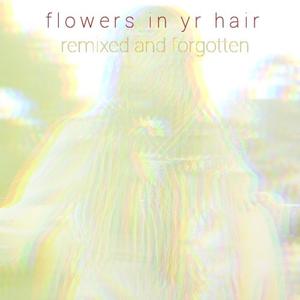 flowers in yr hair - remixed and forgotten (Wolf City Remix)