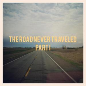 The Road Never Traveled, Pt. 1