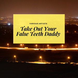 Take Out Your False Teeth Daddy