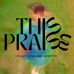 This Praise (You My King Are Worthy)