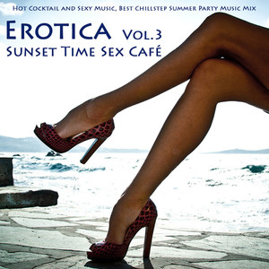 Erotica Vol. 3 - Sunset Time Sex Café - Hot Cocktail and Sexy Music, Best Chillstep Summer Party Mus