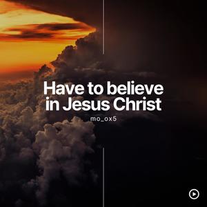 Have to believe in Jesus Christ