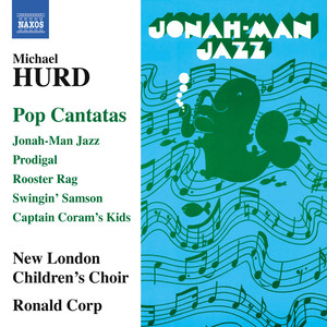 Hurd, M.: Pop Cantatas - Jonah-Man Jazz / Prodigal / Rooster Rag / Swingin' Samson / Captain Coram's Kids (New London Children's Choir, Corp)