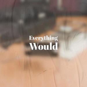 Everything Would