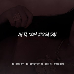 Ih Tá Com Essa Daí (Explicit)