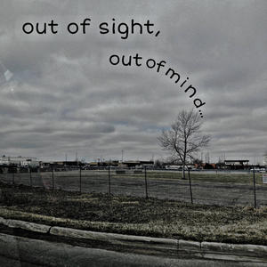 out of sight, out of mind...