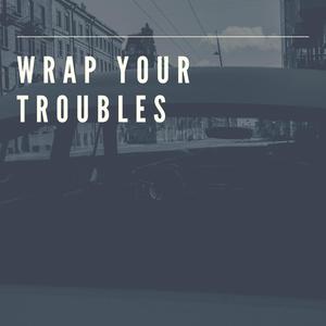 Wrap Your Troubles