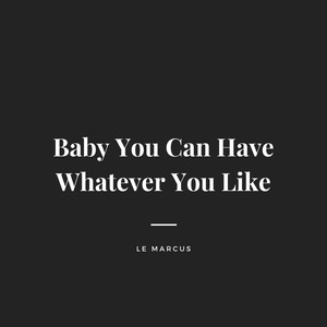 Baby You Can Have Whatever You Like (Explicit)