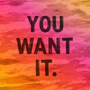 YOU WANT IT