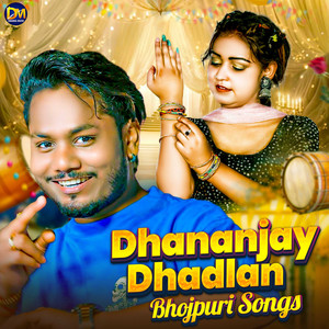 Dhananjay Dhadkan Bhojpuri Songs