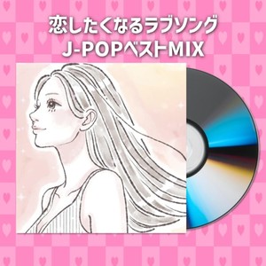 恋したくなるラブソングJ-POPベストMIX (DJ MIX)