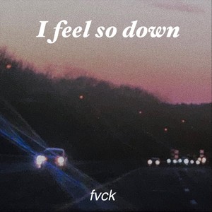 I Feel so Down