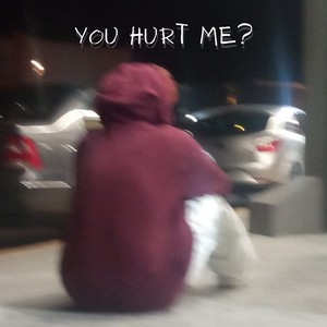 You hurt me?