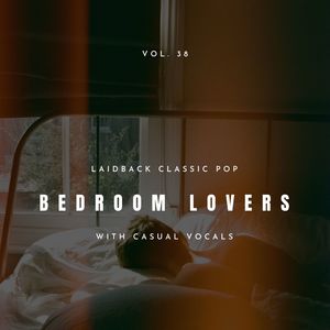 Bedroom Lovers - Laidback Classic Pop With Casual Vocals, Vol. 38