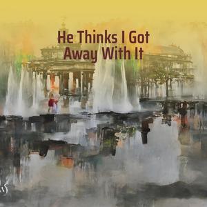 He Thinks I Got Away with It