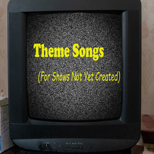 Theme Songs (For Shows Not yet Created)