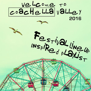 Welcome To Coachella Valley 2016: Festival Lineup Inspired Playlist