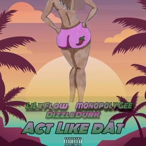 Act Like Dat (feat. Monopoly Gee & Dizzle Durk) [Explicit]