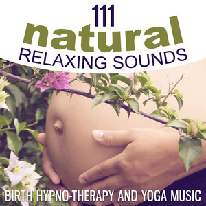 111 Natural Relaxing Sounds – Birth Hypno-Therapy and Yoga Music: Calm and Positive Pregnancy, Natural Relaxing Sounds, Yoga Meditation, Pain and Stress Release, Mindfulness Music