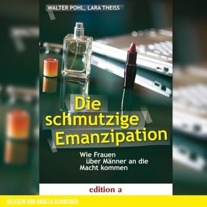 Die schmutzige Emanzipation (Wie Frauen über Männer an die Macht kommen)