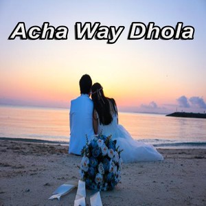 Acha Way Dhola