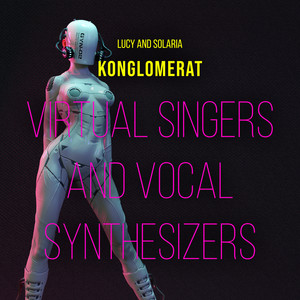 Virtual Singers and Vocal Synthesizers (Lucy and Solaria)