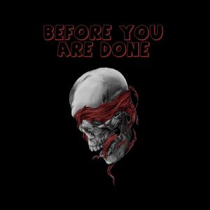 Before You Are Done