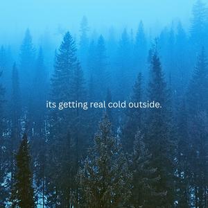 Its getting real cold outside