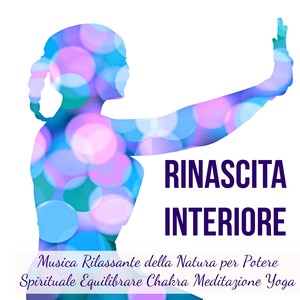 Rinascita Interiore - Musica Rilassante della Natura per Potere Spirituale Equilibrare Chakra Meditazione Yoga con Suoni New Age Strumentali