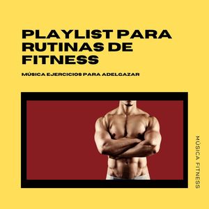 Playlist para Rutinas de Fitness: Música Ejercicios para Adelgazar, Música Fitness Quema Grasa y Definición Muscular