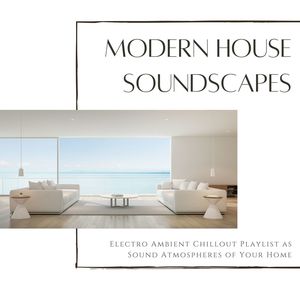 Modern House Soundscapes: Electro Ambient Chillout Playlist as Sound Atmospheres of Your Home