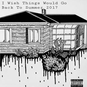 I Wish Things Would Go Back To Summer 2017 (Explicit)