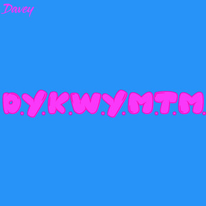 D.Y.K.W.Y.M.T.M.