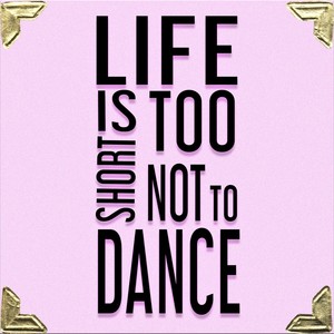 Life Is Too Short Not To Dance