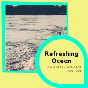 Refreshing Ocean - Calm Ocean Music for Solitude