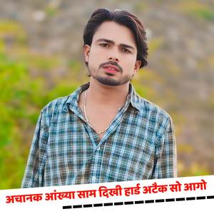 अचानक आंख्या साम दिखी हार्ड अटैक सो आगो