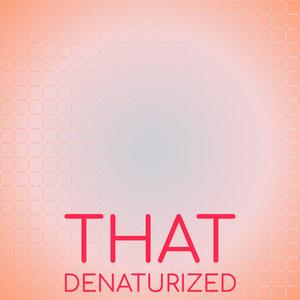 That Denaturized