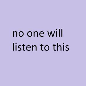 no one will listen to this (Explicit)