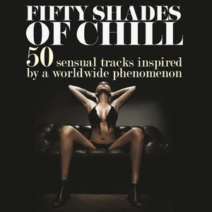 Fifty Shades of Chill (50 Sensual Tracks Inspired by a Worldwide Phenomenon)