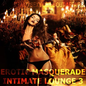 Erotic Masquerade Intimate Lounge, Vol. 3 (Secret and Sexy Chill Out Affairs)