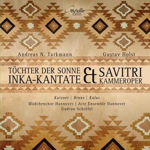 Andreas Tarkmann: Inka-Kantate Töchter der Sonne & Gustav Holst: Savitri