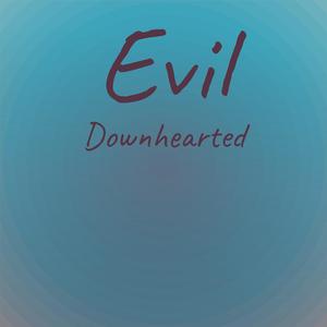 Evil Downhearted