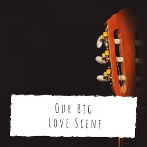 Our Big Love Scene