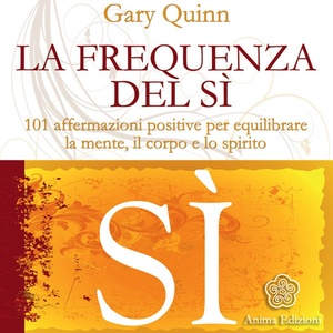 La frequenza del Sì (101 affermazioni positive per equilibrare la mente, il corpo e lo spirito)