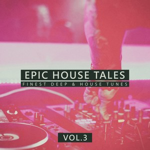 Epic House Tales, Vol. 3 (Finest Deep & House Tunes)