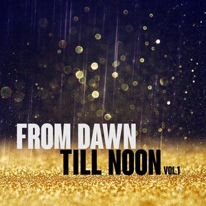 From Dawn Till Noon, Vol. 1